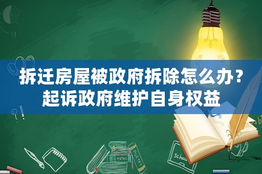 拆遷房屋被政府拆除怎么辦？起訴政府維護自身權益