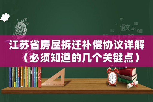 江蘇省房屋拆遷補(bǔ)償協(xié)議詳解（必須知道的幾個(gè)關(guān)鍵點(diǎn)）