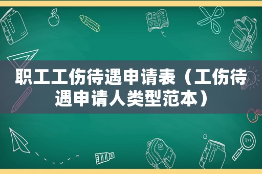 職工工傷待遇申請表（工傷待遇申請人類型范本）