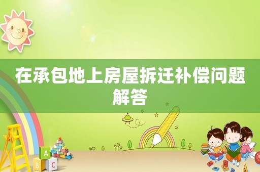 在承包地上房屋拆遷補償問題解答