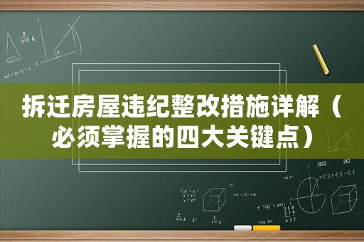 拆遷房屋違紀整改措施詳解（必須掌握的四大關鍵點）