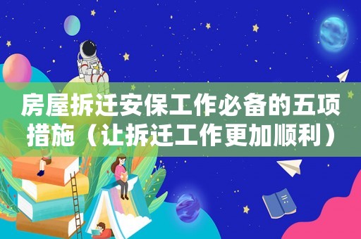 房屋拆遷安保工作必備的五項措施（讓拆遷工作更加順利）