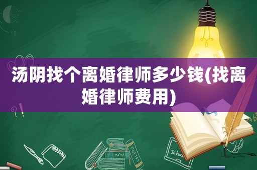 湯陰找個離婚律師多少錢(找離婚律師費用)