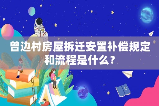 曾邊村房屋拆遷安置補償規定和流程是什么？