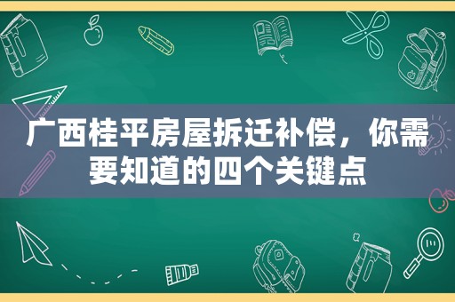 廣西桂平房屋拆遷補(bǔ)償，你需要知道的四個(gè)關(guān)鍵點(diǎn)