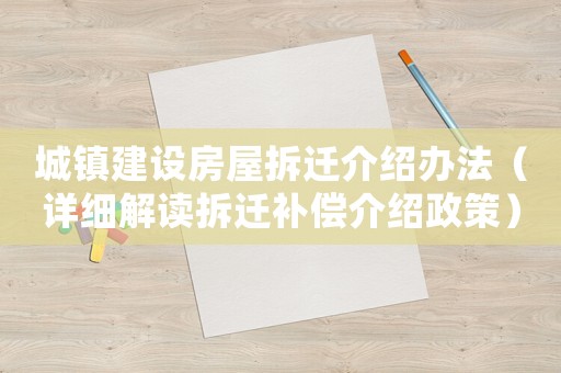 城鎮(zhèn)建設房屋拆遷介紹辦法（詳細解讀拆遷補償介紹政策）