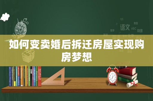 如何變賣婚后拆遷房屋實現(xiàn)購房夢想