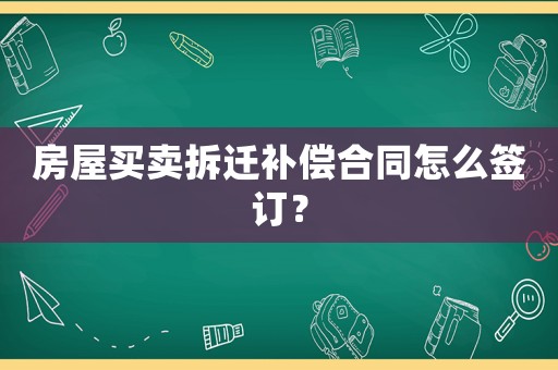 房屋買賣拆遷補償合同怎么簽訂？