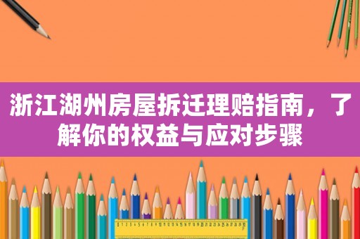 浙江湖州房屋拆遷理賠指南，了解你的權益與應對步驟
