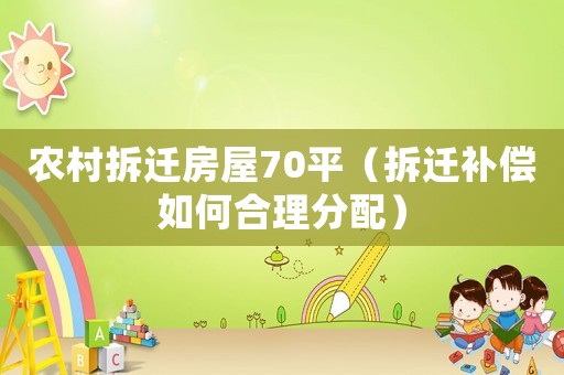 農村拆遷房屋70平（拆遷補償如何合理分配）