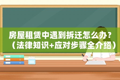房屋租賃中遇到拆遷怎么辦？（法律知識(shí)+應(yīng)對(duì)步驟全介紹）