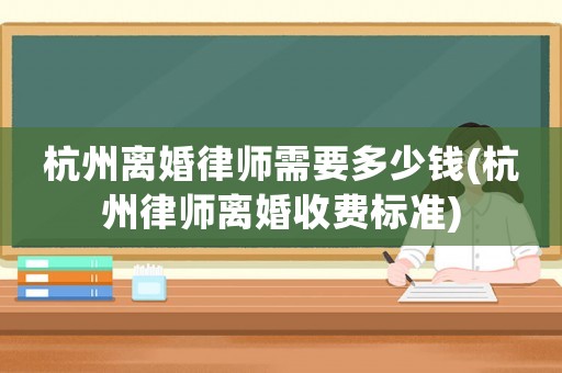 杭州離婚律師需要多少錢(杭州律師離婚收費標準)