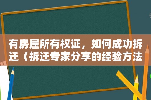 有房屋所有權證，如何成功拆遷（拆遷專家分享的經驗方法）