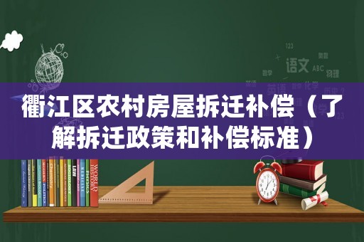 衢江區農村房屋拆遷補償（了解拆遷政策和補償標準）