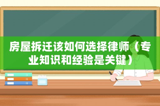 房屋拆遷該如何選擇律師（專業知識和經驗是關鍵）