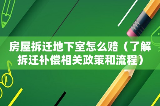 房屋拆遷地下室怎么賠（了解拆遷補(bǔ)償相關(guān)政策和流程）