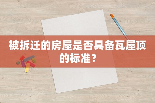 被拆遷的房屋是否具備瓦屋頂的標準？