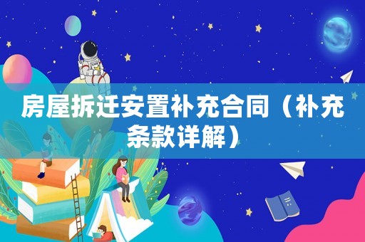 房屋拆遷安置補充合同（補充條款詳解）