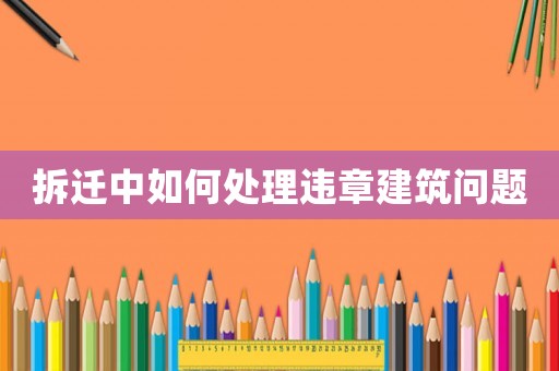 拆遷中如何處理違章建筑問題