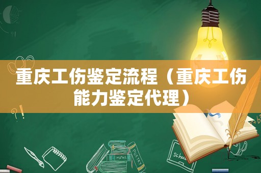 重慶工傷鑒定流程（重慶工傷能力鑒定代理）