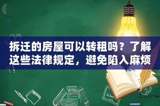 拆遷的房屋可以轉(zhuǎn)租嗎？了解這些法律規(guī)定，避免陷入麻煩