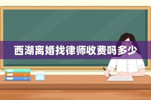 西湖離婚找律師收費嗎多少