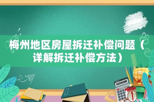 梅州地區房屋拆遷補償問題（詳解拆遷補償方法）