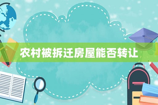 農(nóng)村被拆遷房屋能否轉(zhuǎn)讓