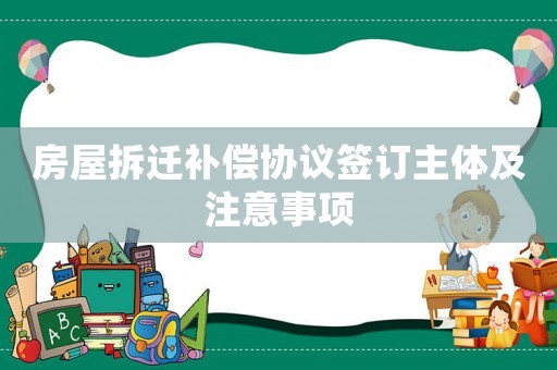 房屋拆遷補償協(xié)議簽訂主體及注意事項