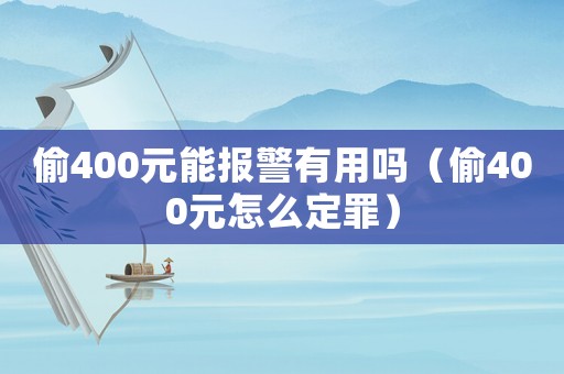 偷400元能報警有用嗎（偷400元怎么定罪）