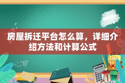 房屋拆遷平臺怎么算，詳細介紹方法和計算公式