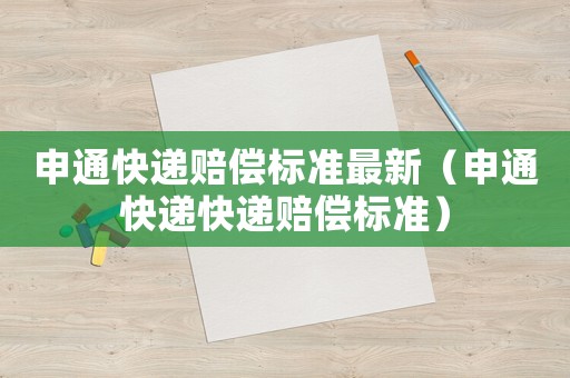 申通快遞賠償標(biāo)準(zhǔn)最新（申通快遞快遞賠償標(biāo)準(zhǔn)）