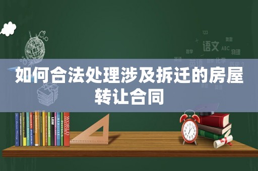 如何合法處理涉及拆遷的房屋轉讓合同
