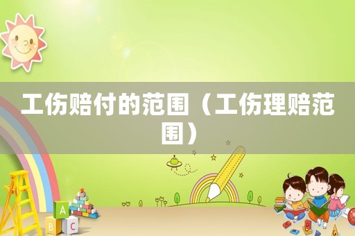 工傷賠付的范圍（工傷理賠范圍）