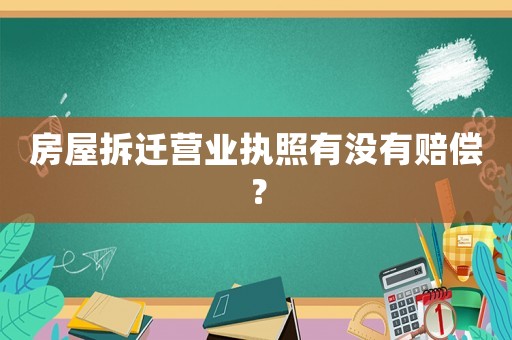 房屋拆遷營業執照有沒有賠償？