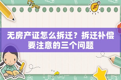 無房產證怎么拆遷？拆遷補償要注意的三個問題
