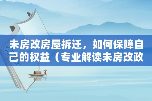 未房改房屋拆遷，如何保障自己的權益（專業解讀未房改政策和拆遷流程）