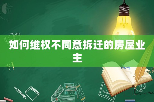 如何維權(quán)不同意拆遷的房屋業(yè)主