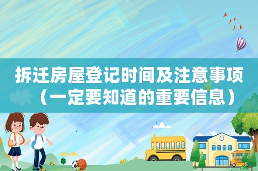 拆遷房屋登記時間及注意事項（一定要知道的重要信息）
