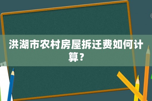 洪湖市農(nóng)村房屋拆遷費(fèi)如何計(jì)算？