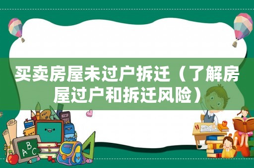 買賣房屋未過戶拆遷（了解房屋過戶和拆遷風險）