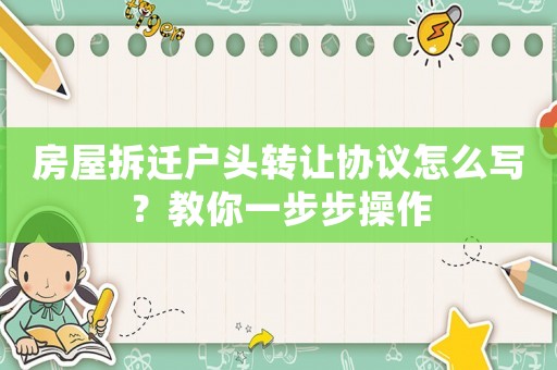 房屋拆遷戶頭轉讓協議怎么寫？教你一步步操作