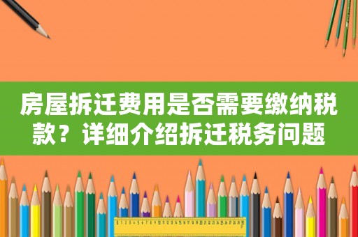房屋拆遷費用是否需要繳納稅款？詳細介紹拆遷稅務問題