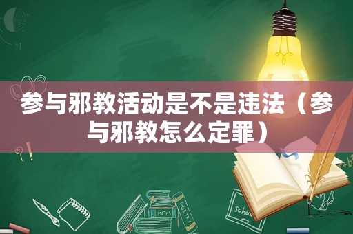 參與邪教活動是不是違法（參與邪教怎么定罪）