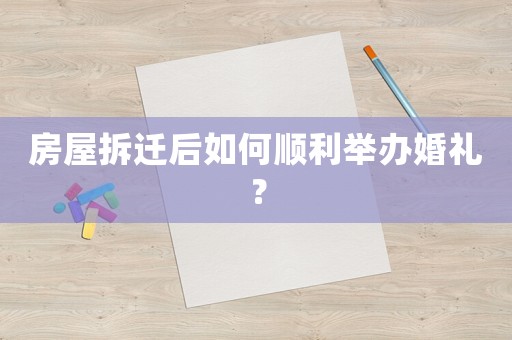 房屋拆遷后如何順利舉辦婚禮？