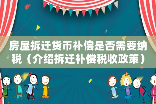 房屋拆遷貨幣補償是否需要納稅（介紹拆遷補償稅收政策）