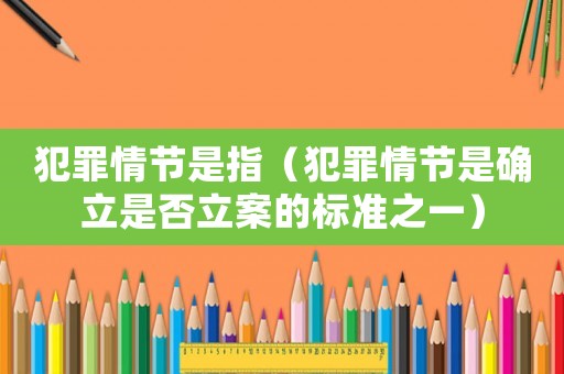 犯罪情節(jié)是指（犯罪情節(jié)是確立是否立案的標準之一）
