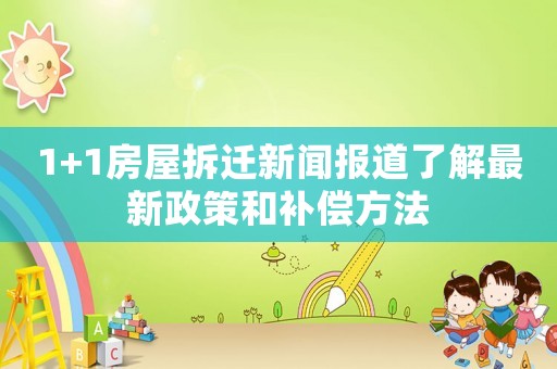1+1房屋拆遷新聞報道了解最新政策和補(bǔ)償方法