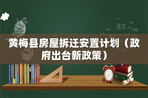 黃梅縣房屋拆遷安置計劃（政府出臺新政策）