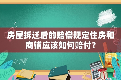 房屋拆遷后的賠償規定住房和商鋪應該如何賠付？